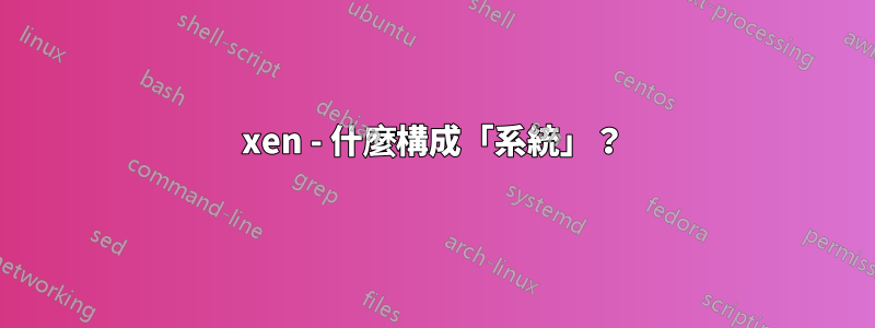 xen - 什麼構成「系統」？