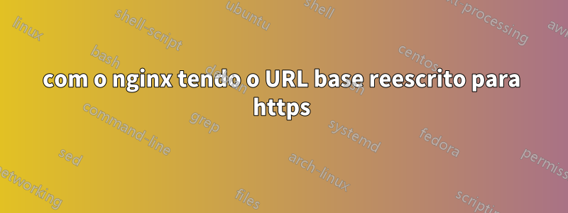 com o nginx tendo o URL base reescrito para https