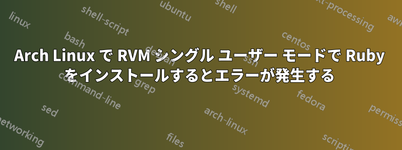 Arch Linux で RVM シングル ユーザー モードで Ruby をインストールするとエラーが発生する