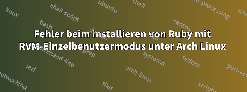 Fehler beim Installieren von Ruby mit RVM-Einzelbenutzermodus unter Arch Linux