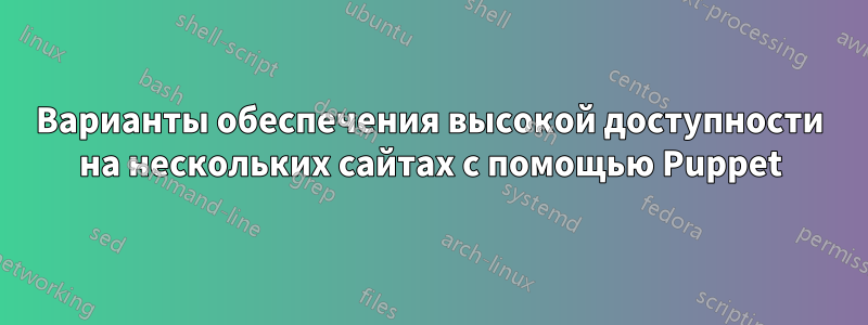 Варианты обеспечения высокой доступности на нескольких сайтах с помощью Puppet