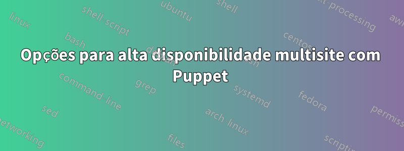 Opções para alta disponibilidade multisite com Puppet