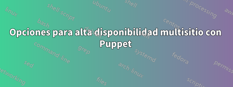 Opciones para alta disponibilidad multisitio con Puppet