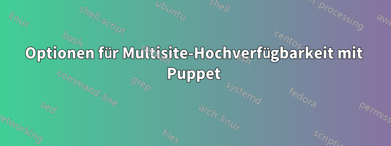 Optionen für Multisite-Hochverfügbarkeit mit Puppet