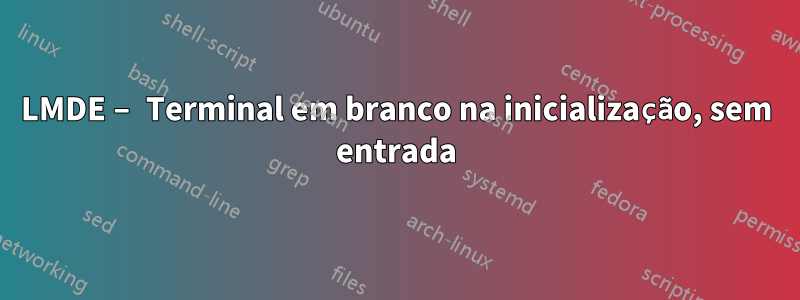 LMDE – Terminal em branco na inicialização, sem entrada