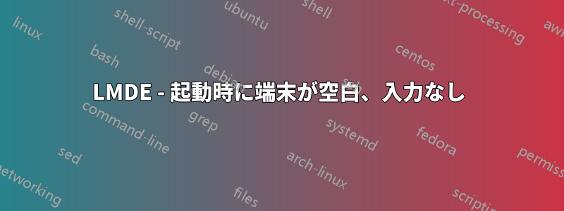 LMDE - 起動時に端末が空白、入力なし
