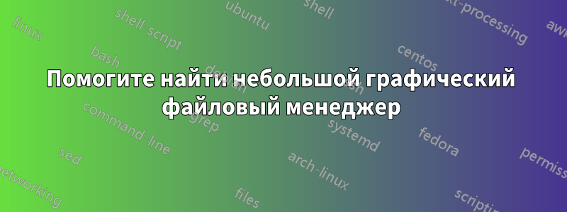Помогите найти небольшой графический файловый менеджер