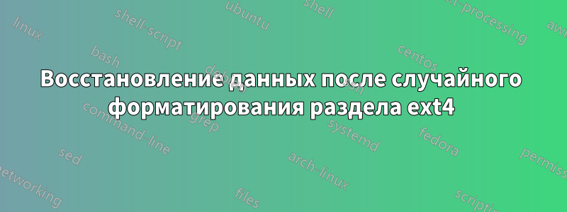 Восстановление данных после случайного форматирования раздела ext4