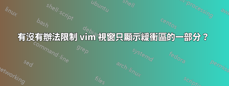 有沒有辦法限制 vim 視窗只顯示緩衝區的一部分?