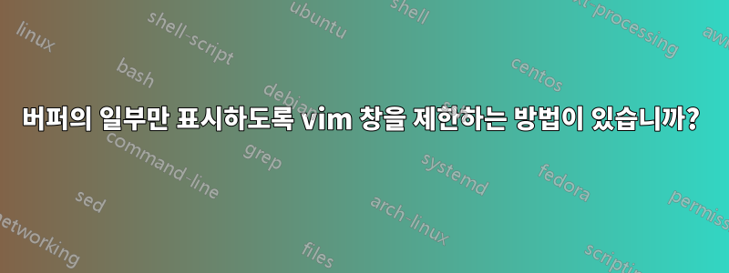 버퍼의 일부만 표시하도록 vim 창을 제한하는 방법이 있습니까?