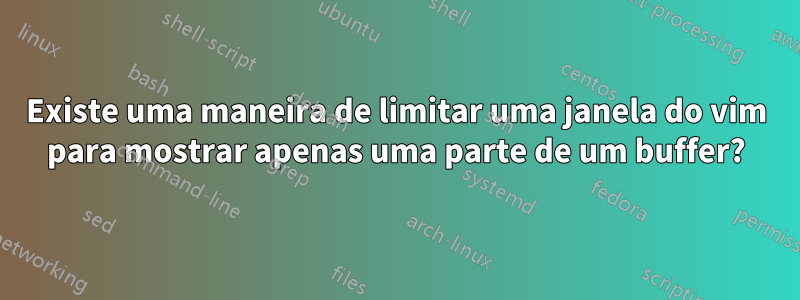 Existe uma maneira de limitar uma janela do vim para mostrar apenas uma parte de um buffer?