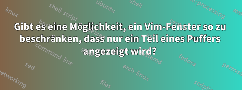 Gibt es eine Möglichkeit, ein Vim-Fenster so zu beschränken, dass nur ein Teil eines Puffers angezeigt wird?
