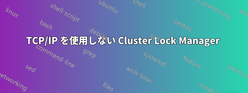 TCP/IP を使用しない Cluster Lock Manager