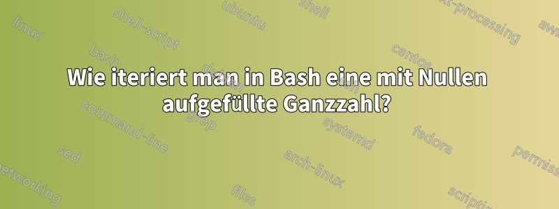 Wie iteriert man in Bash eine mit Nullen aufgefüllte Ganzzahl?