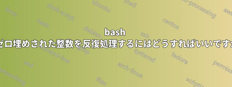 bash でゼロ埋めされた整数を反復処理するにはどうすればいいですか?
