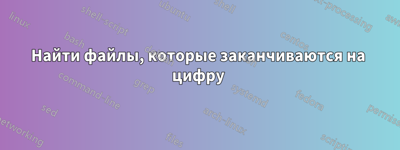 Найти файлы, которые заканчиваются на цифру