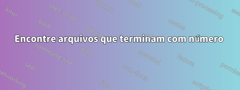 Encontre arquivos que terminam com número