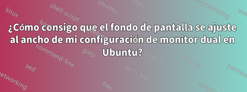 ¿Cómo consigo que el fondo de pantalla se ajuste al ancho de mi configuración de monitor dual en Ubuntu?