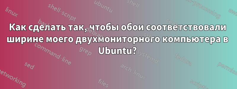 Как сделать так, чтобы обои соответствовали ширине моего двухмониторного компьютера в Ubuntu?