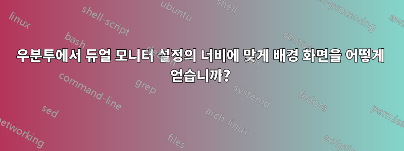 우분투에서 듀얼 모니터 설정의 너비에 맞게 배경 화면을 어떻게 얻습니까?