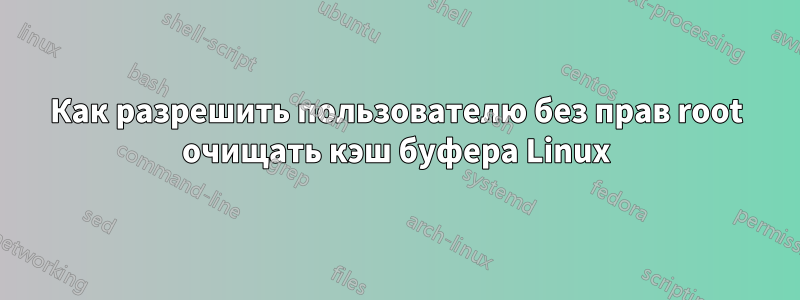 Как разрешить пользователю без прав root очищать кэш буфера Linux