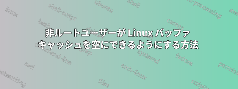 非ルートユーザーが Linux バッファ キャッシュを空にできるようにする方法
