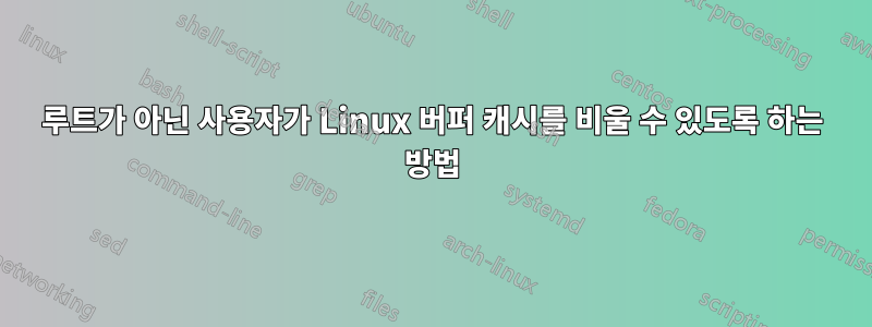 루트가 아닌 사용자가 Linux 버퍼 캐시를 비울 수 있도록 하는 방법
