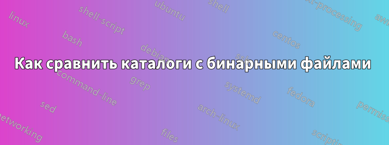 Как сравнить каталоги с бинарными файлами