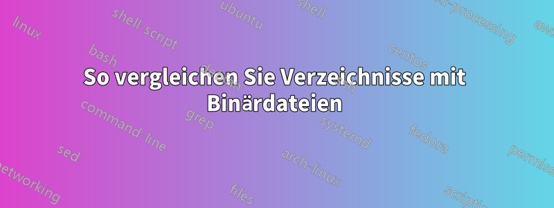 So vergleichen Sie Verzeichnisse mit Binärdateien
