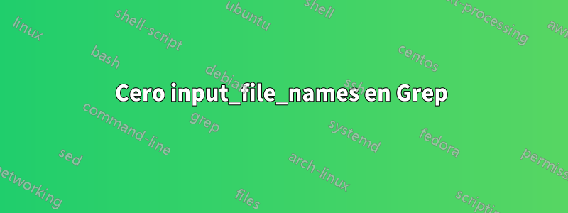 Cero input_file_names en Grep