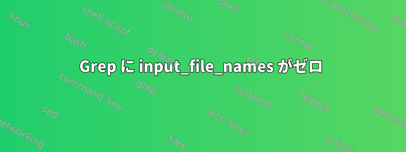 Grep に input_file_names がゼロ