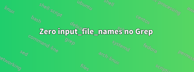 Zero input_file_names no Grep