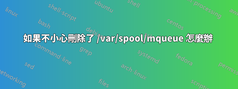 如果不小心刪除了 /var/spool/mqueue 怎麼辦