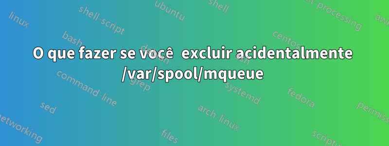O que fazer se você excluir acidentalmente /var/spool/mqueue