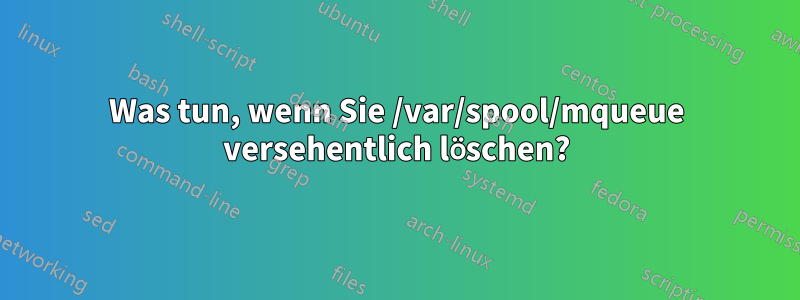 Was tun, wenn Sie /var/spool/mqueue versehentlich löschen?