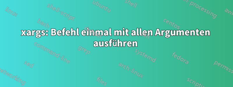 xargs: Befehl einmal mit allen Argumenten ausführen
