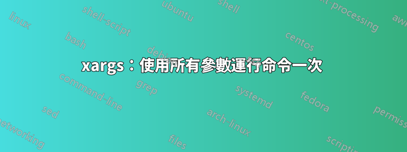 xargs：使用所有參數運行命令一次