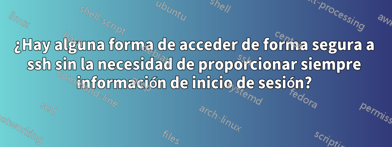 ¿Hay alguna forma de acceder de forma segura a ssh sin la necesidad de proporcionar siempre información de inicio de sesión?