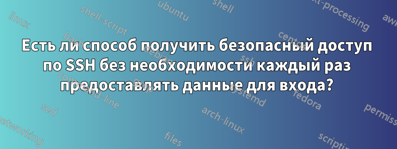 Есть ли способ получить безопасный доступ по SSH без необходимости каждый раз предоставлять данные для входа?