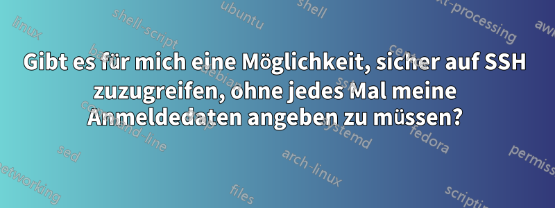 Gibt es für mich eine Möglichkeit, sicher auf SSH zuzugreifen, ohne jedes Mal meine Anmeldedaten angeben zu müssen?