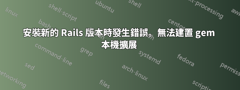 安裝新的 Rails 版本時發生錯誤。無法建置 gem 本機擴展
