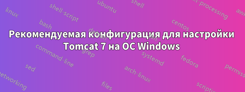 Рекомендуемая конфигурация для настройки Tomcat 7 на ОС Windows
