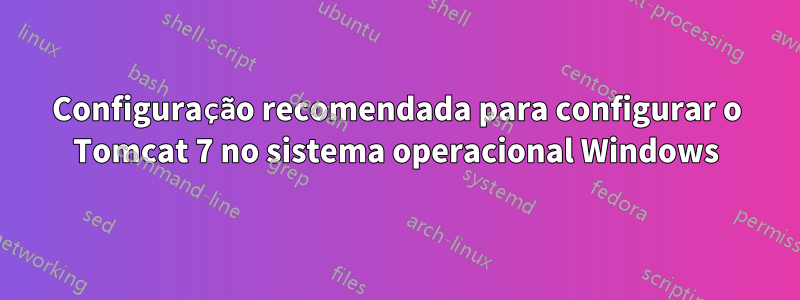 Configuração recomendada para configurar o Tomcat 7 no sistema operacional Windows