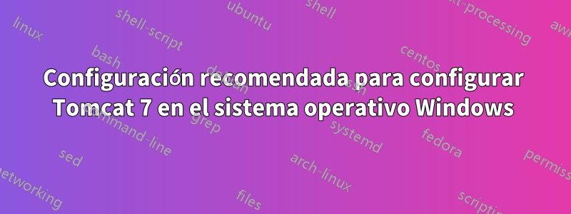 Configuración recomendada para configurar Tomcat 7 en el sistema operativo Windows