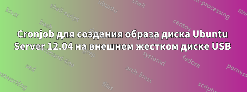 Cronjob для создания образа диска Ubuntu Server 12.04 на внешнем жестком диске USB