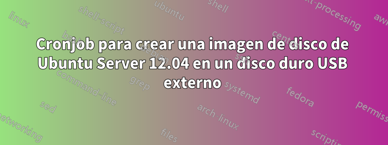 Cronjob para crear una imagen de disco de Ubuntu Server 12.04 en un disco duro USB externo