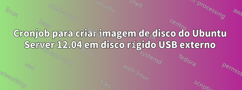 Cronjob para criar imagem de disco do Ubuntu Server 12.04 em disco rígido USB externo