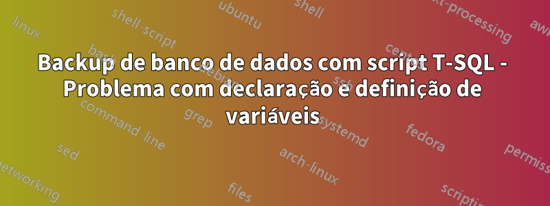 Backup de banco de dados com script T-SQL - Problema com declaração e definição de variáveis