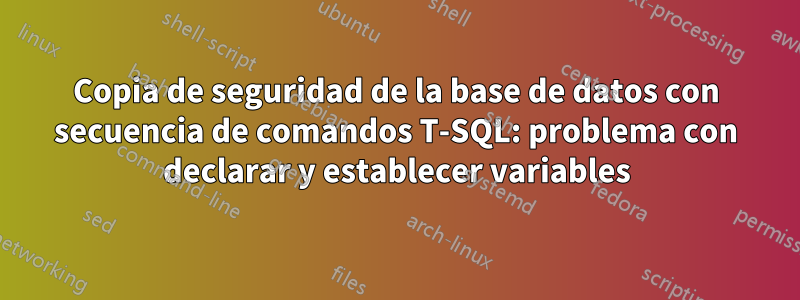 Copia de seguridad de la base de datos con secuencia de comandos T-SQL: problema con declarar y establecer variables