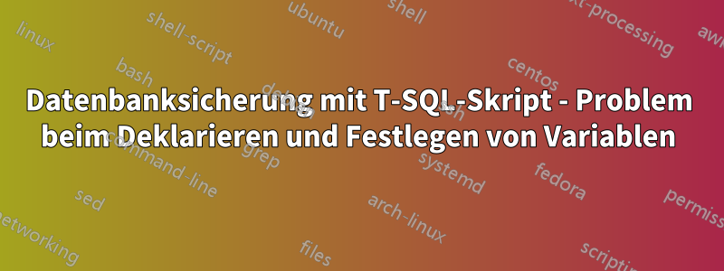 Datenbanksicherung mit T-SQL-Skript - Problem beim Deklarieren und Festlegen von Variablen